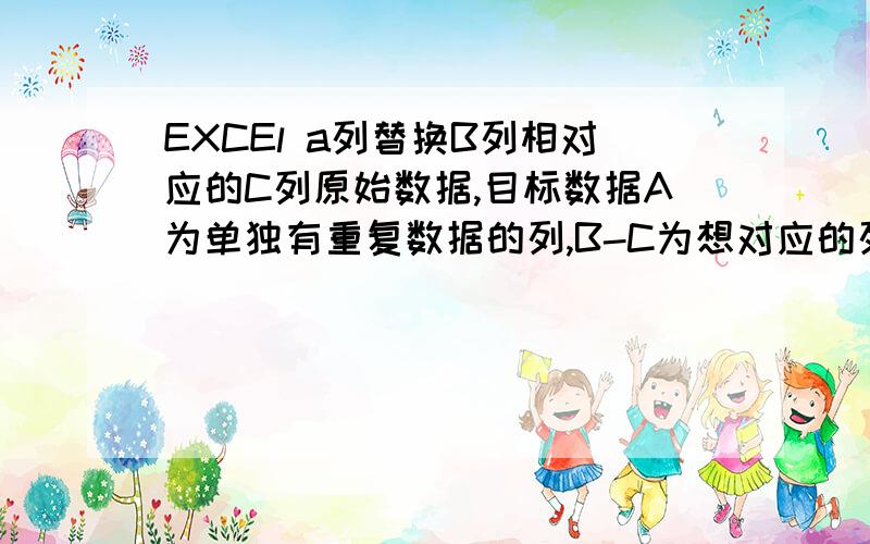 EXCEl a列替换B列相对应的C列原始数据,目标数据A为单独有重复数据的列,B-C为想对应的列,目标：A列中的1替换成B列相对应的甲