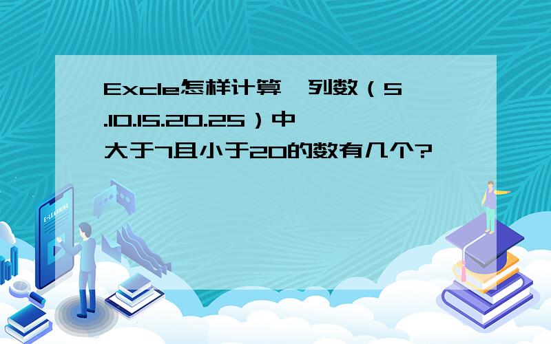 Excle怎样计算一列数（5.10.15.20.25）中大于7且小于20的数有几个?