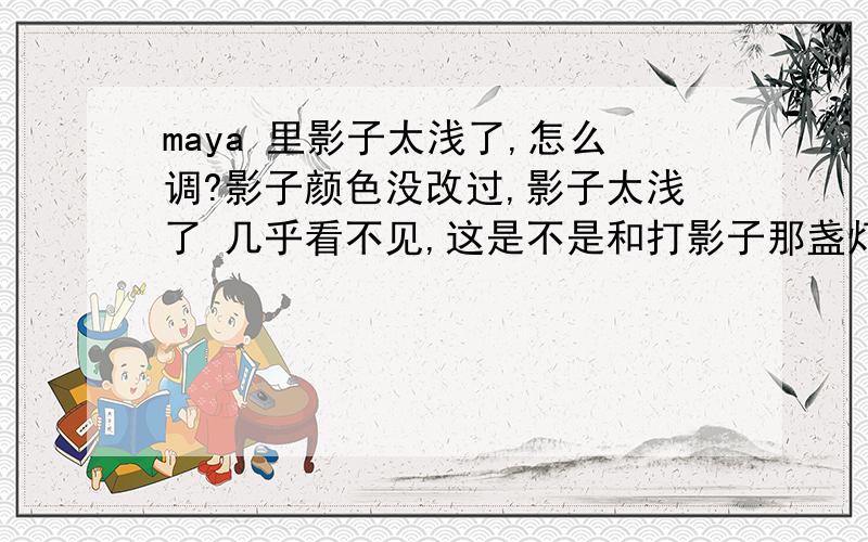 maya 里影子太浅了,怎么调?影子颜色没改过,影子太浅了 几乎看不见,这是不是和打影子那盏灯的强弱有关?