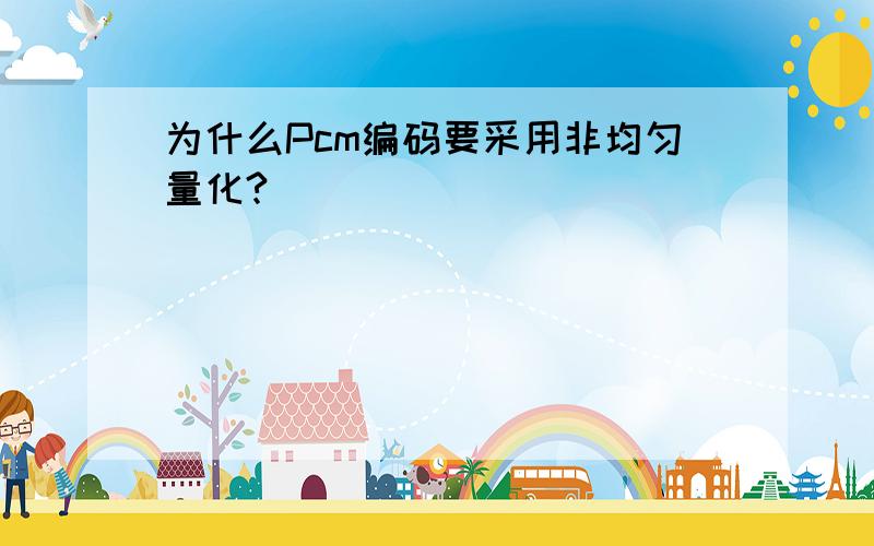 为什么Pcm编码要采用非均匀量化?