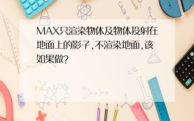 MAX只渲染物体及物体投射在地面上的影子,不渲染地面,该如果做?