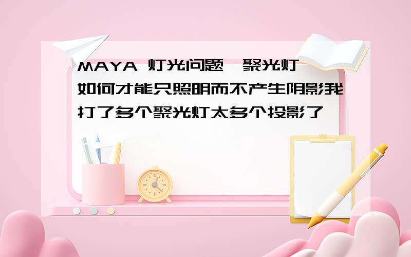 MAYA 灯光问题,聚光灯,如何才能只照明而不产生阴影我打了多个聚光灯太多个投影了