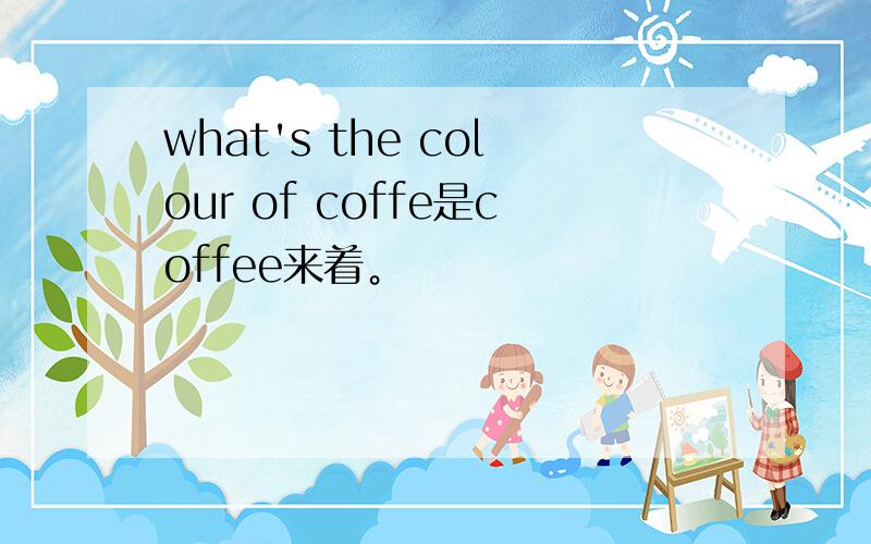 what's the colour of coffe是coffee来着。