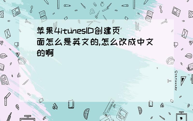 苹果4itunesID创建页面怎么是英文的,怎么改成中文的啊