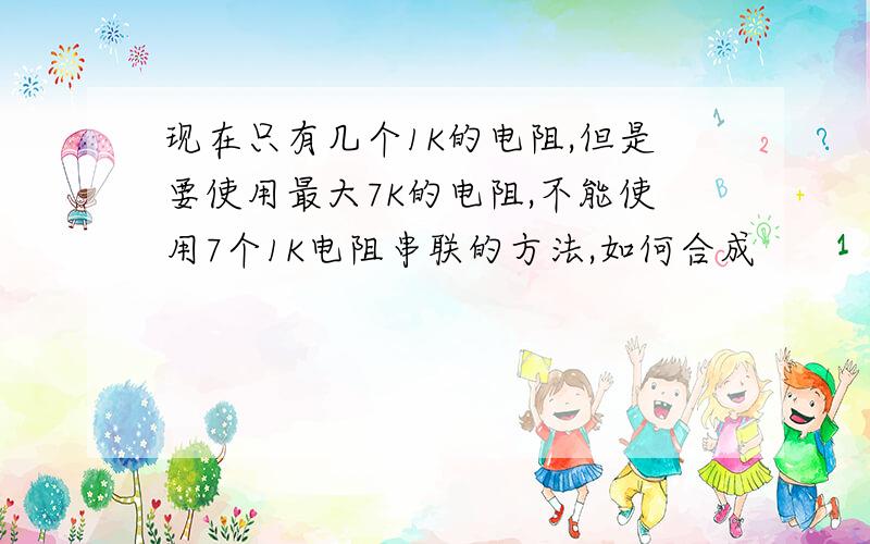 现在只有几个1K的电阻,但是要使用最大7K的电阻,不能使用7个1K电阻串联的方法,如何合成