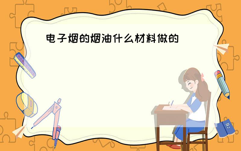 电子烟的烟油什么材料做的