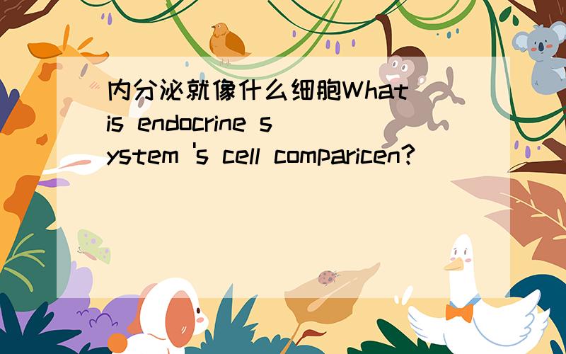 内分泌就像什么细胞What is endocrine system 's cell comparicen?