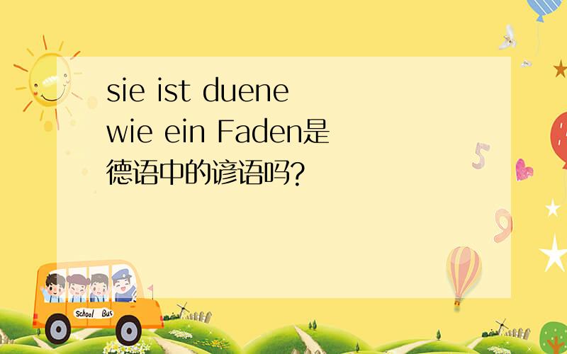 sie ist duene wie ein Faden是德语中的谚语吗?