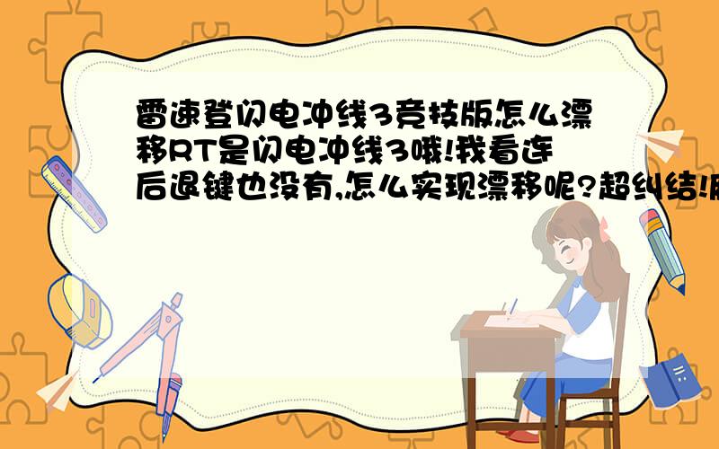 雷速登闪电冲线3竞技版怎么漂移RT是闪电冲线3哦!我看连后退键也没有,怎么实现漂移呢?超纠结!麻烦玩过的朋友说一下谢谢了!