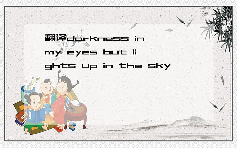 翻译darkness in my eyes but lights up in the sky