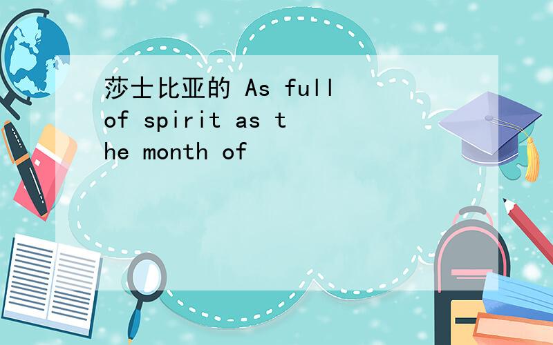 莎士比亚的 As full of spirit as the month of