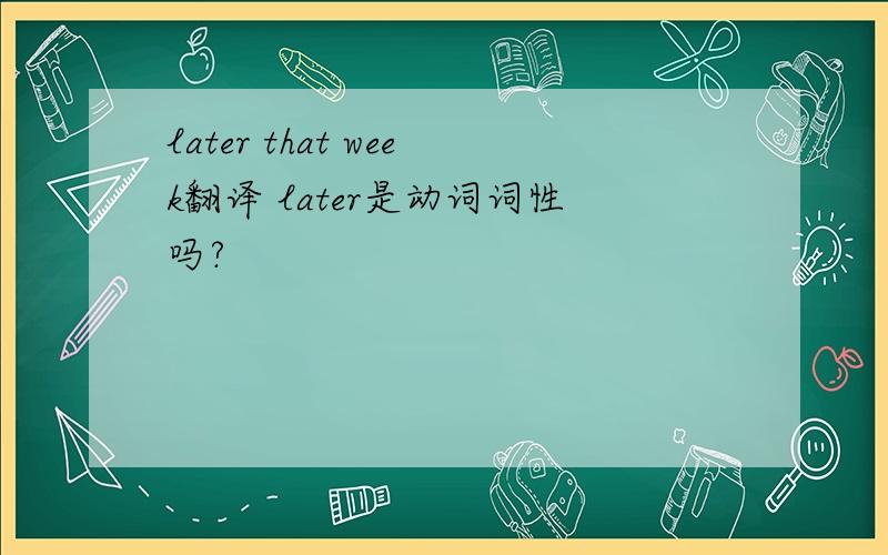 later that week翻译 later是动词词性吗?