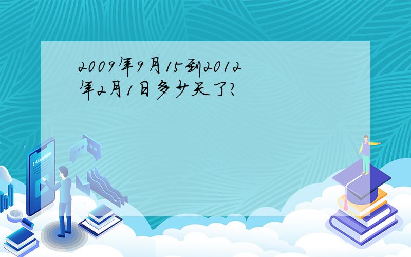 2009年9月15到2012年2月1日多少天了?