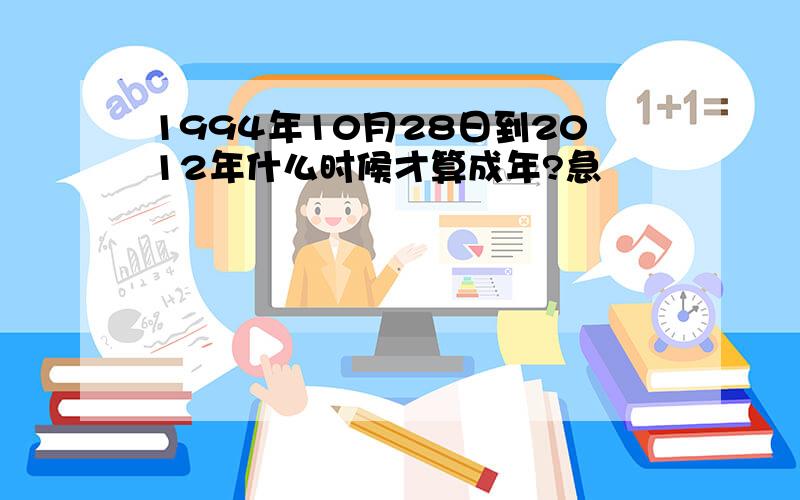 1994年10月28日到2012年什么时候才算成年?急