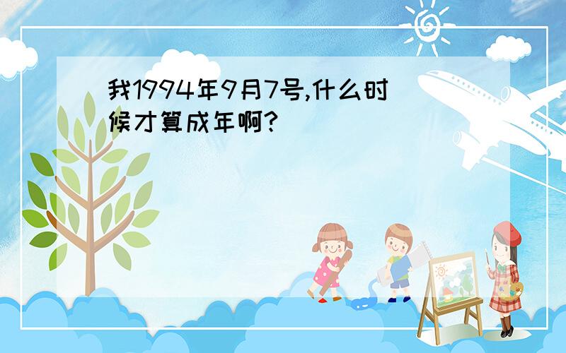 我1994年9月7号,什么时候才算成年啊?