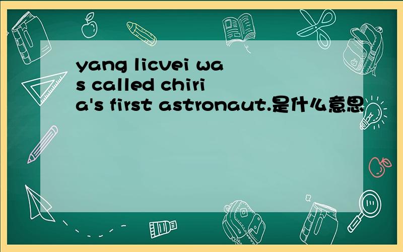 yang licvei was called chiria's first astronaut.是什么意思