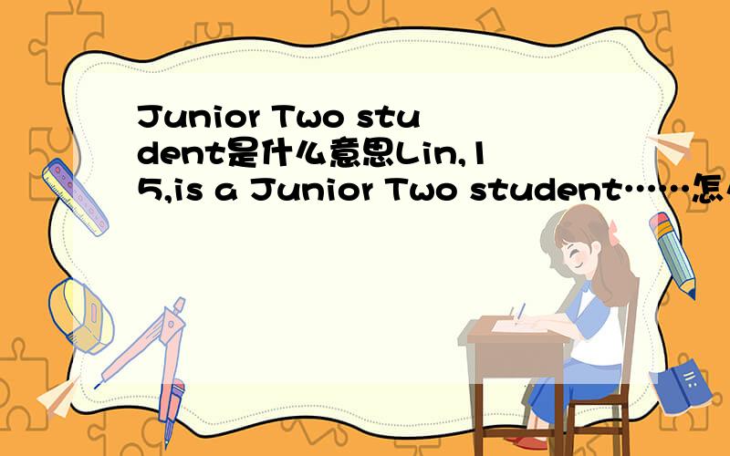 Junior Two student是什么意思Lin,15,is a Junior Two student……怎么翻译哦?谢谢