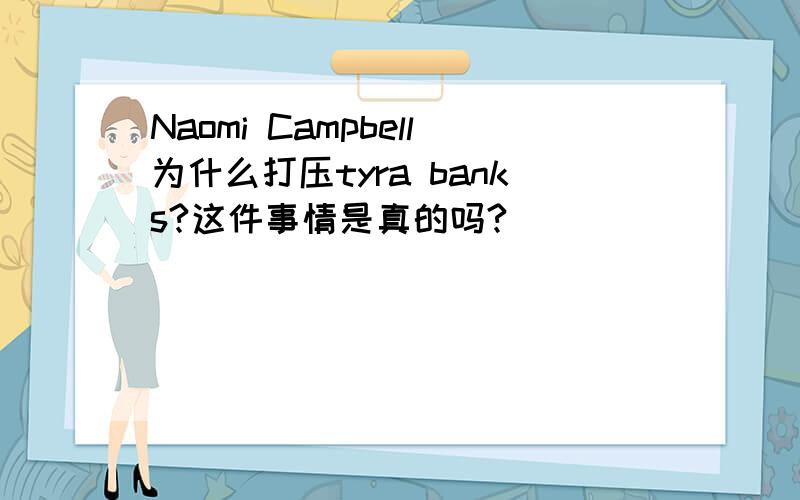 Naomi Campbell为什么打压tyra banks?这件事情是真的吗?