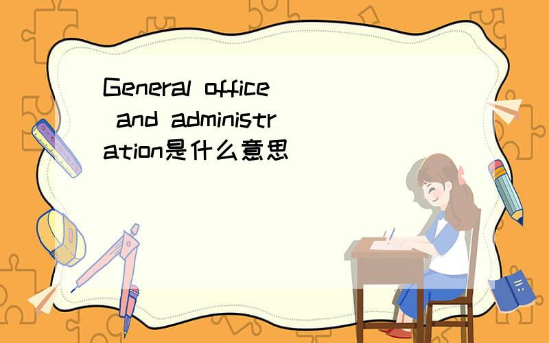 General office and administration是什么意思