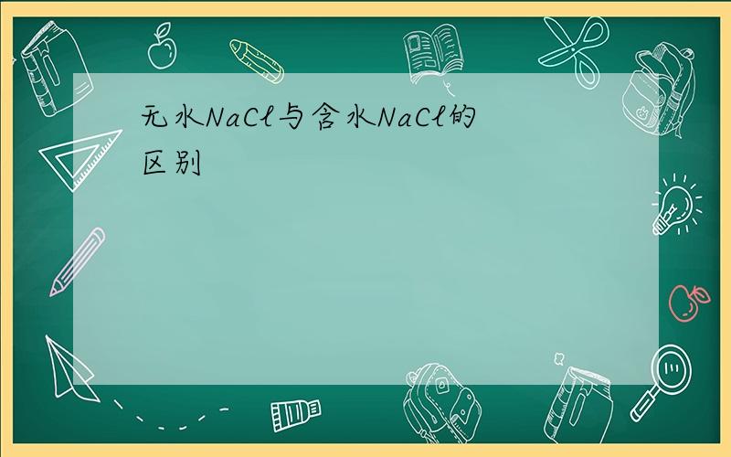 无水NaCl与含水NaCl的区别