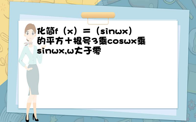 化简f（x）＝（sinwx）的平方＋根号3乘coswx乘sinwx,w大于零