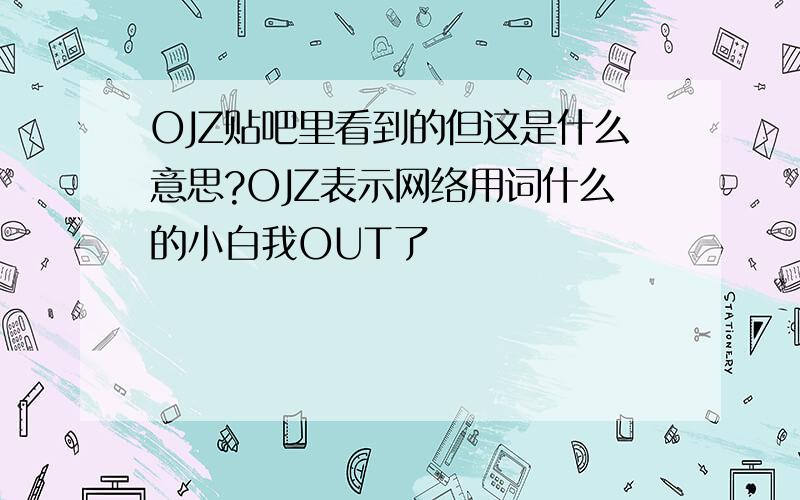 OJZ贴吧里看到的但这是什么意思?OJZ表示网络用词什么的小白我OUT了