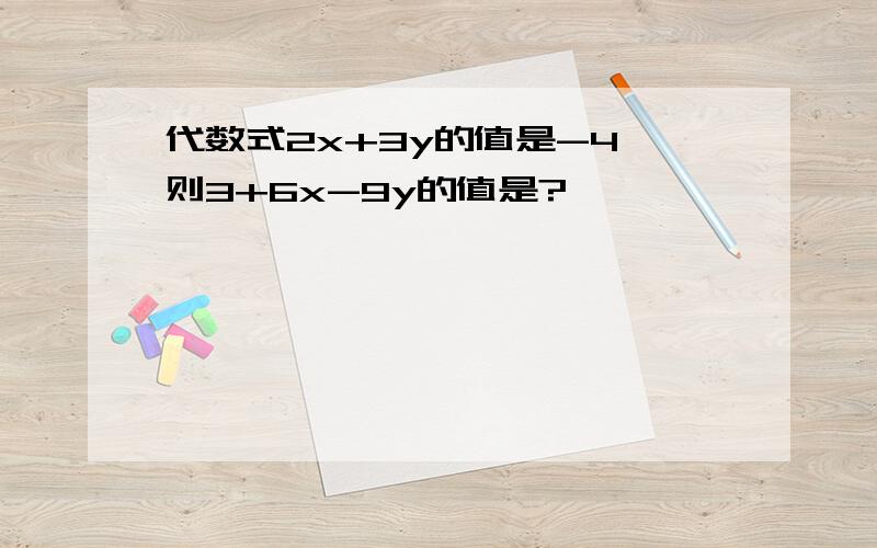 代数式2x+3y的值是-4,则3+6x-9y的值是?