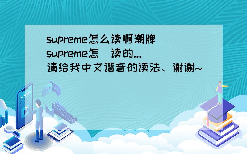 supreme怎么读啊潮牌 supreme怎麼读的...请给我中文谐音的读法、谢谢~