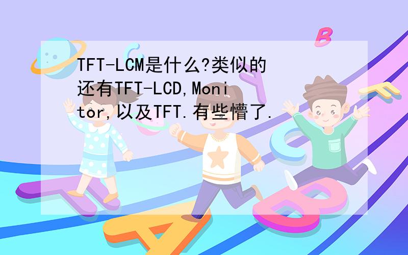 TFT-LCM是什么?类似的还有TFT-LCD,Monitor,以及TFT.有些懵了.