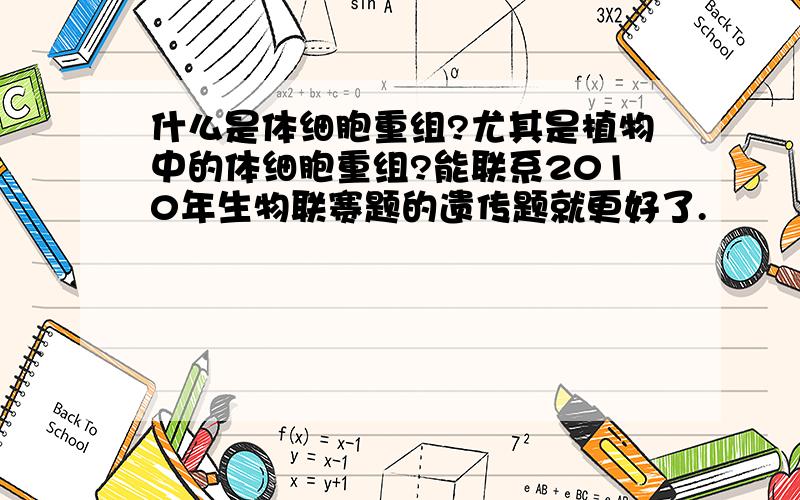 什么是体细胞重组?尤其是植物中的体细胞重组?能联系2010年生物联赛题的遗传题就更好了.