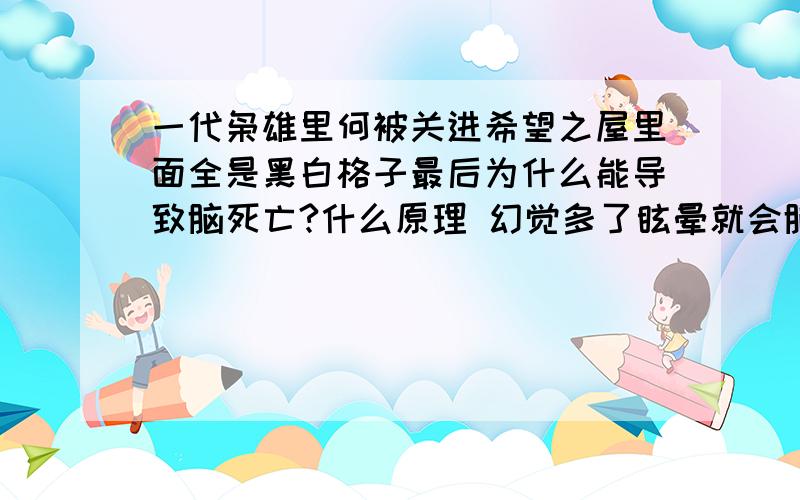 一代枭雄里何被关进希望之屋里面全是黑白格子最后为什么能导致脑死亡?什么原理 幻觉多了眩晕就会脑死亡吗?