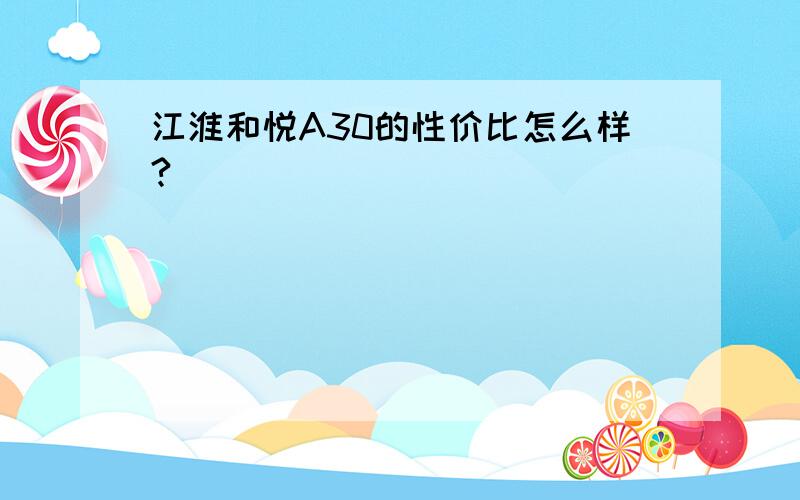 江淮和悦A30的性价比怎么样?