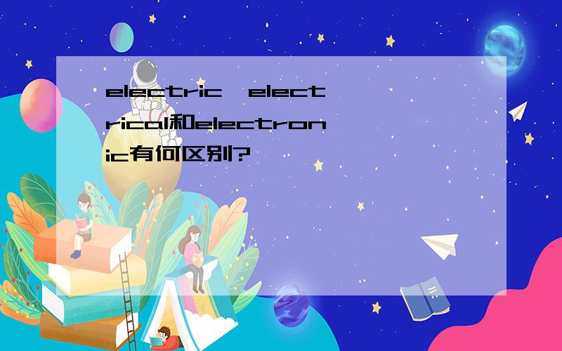 electric、electrical和electronic有何区别?