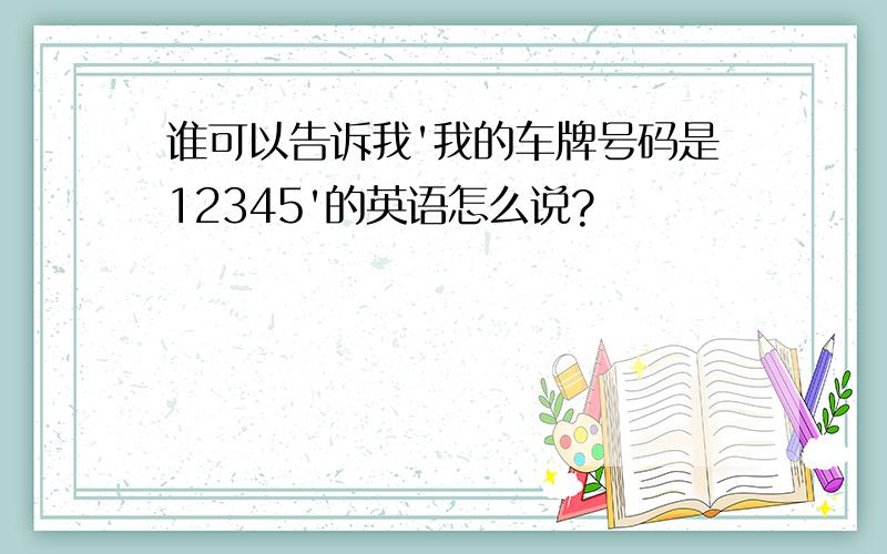 谁可以告诉我'我的车牌号码是12345'的英语怎么说?