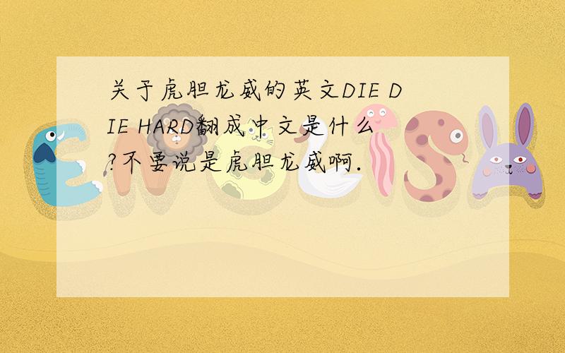 关于虎胆龙威的英文DIE DIE HARD翻成中文是什么?不要说是虎胆龙威啊．