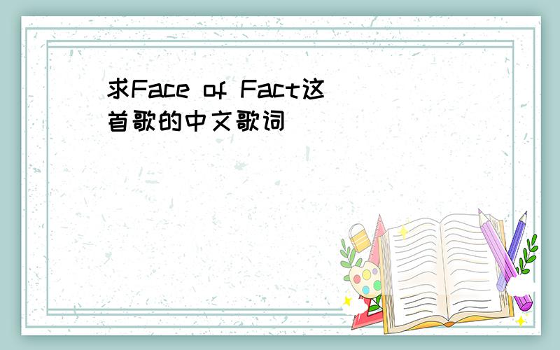 求Face of Fact这首歌的中文歌词