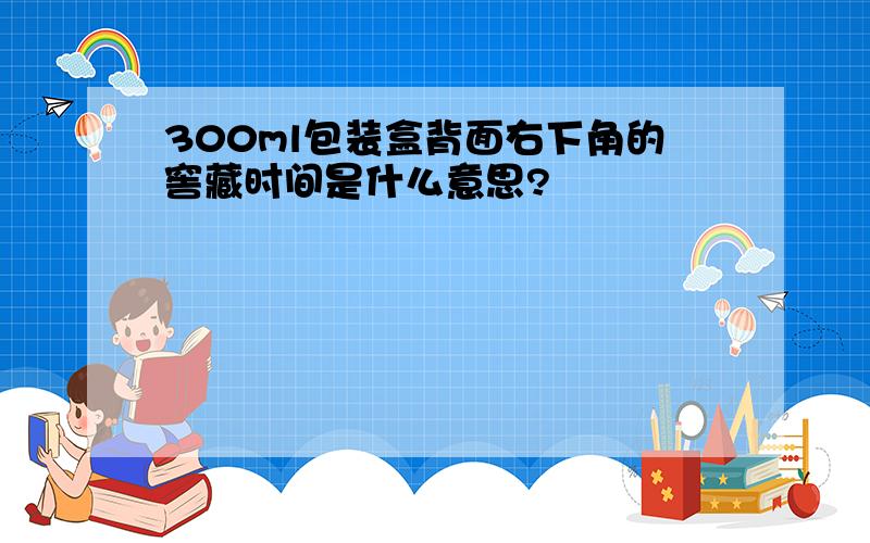 300ml包装盒背面右下角的窖藏时间是什么意思?