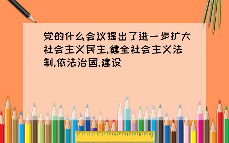 党的什么会议提出了进一步扩大社会主义民主,健全社会主义法制,依法治国,建设