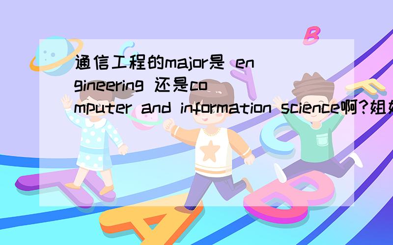 通信工程的major是 engineering 还是computer and information science啊?姐姐啊...看清楚问题撒...问的是通信工程是属于哪个类...并给出理由,