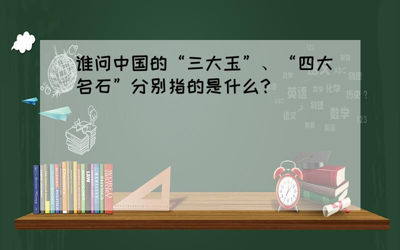 谁问中国的“三大玉”、“四大名石”分别指的是什么?