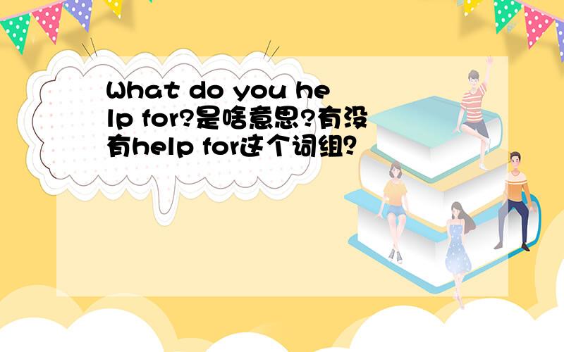 What do you help for?是啥意思?有没有help for这个词组？