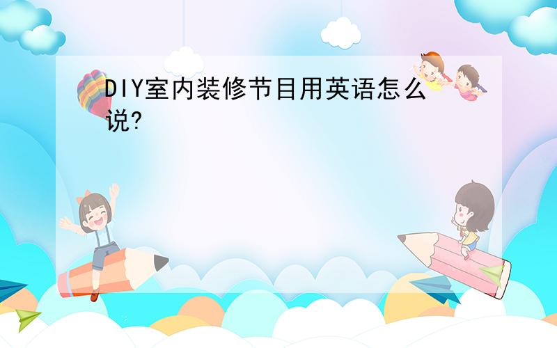 DIY室内装修节目用英语怎么说?