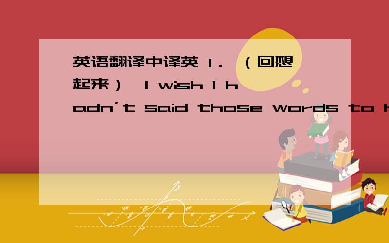 英语翻译中译英 1． （回想起来）,I wish I hadn’t said those words to hurt her.2． The boss gave him a car as a reward for his achievements,（这是他应得的）.3．（亿万富翁只有在美国才可以）carry on like plain folk