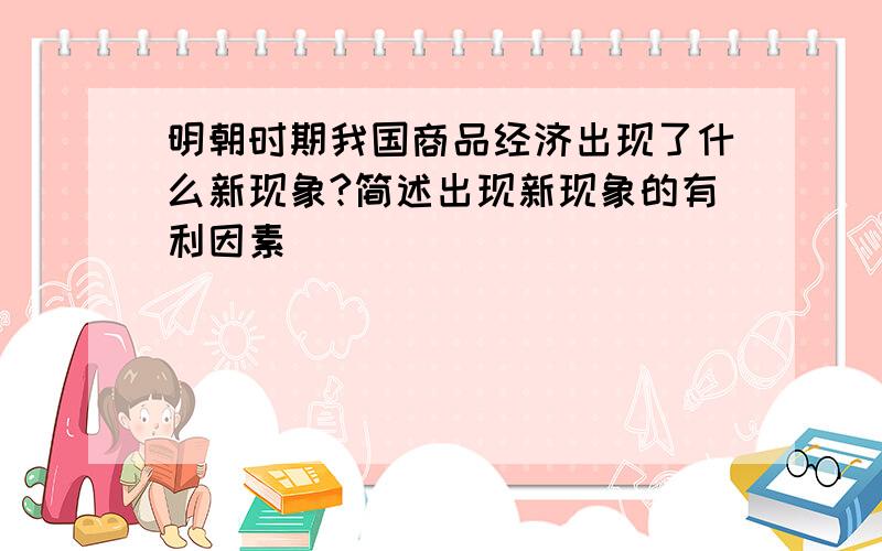 明朝时期我国商品经济出现了什么新现象?简述出现新现象的有利因素