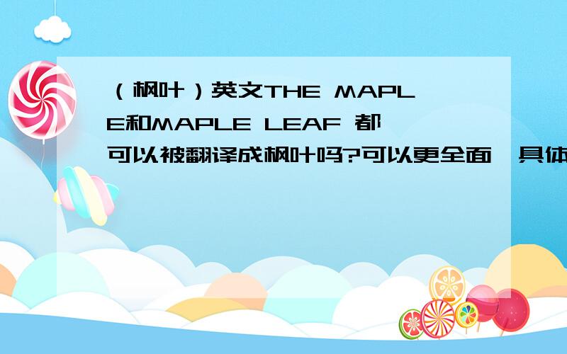 （枫叶）英文THE MAPLE和MAPLE LEAF 都可以被翻译成枫叶吗?可以更全面、具体的解释么？最好能著名出处。