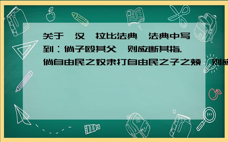 关于《汉谟拉比法典》法典中写到：倘子殴其父,则应断其指.倘自由民之奴隶打自由民之子之颊,则应割其一耳.你感受到了什么?