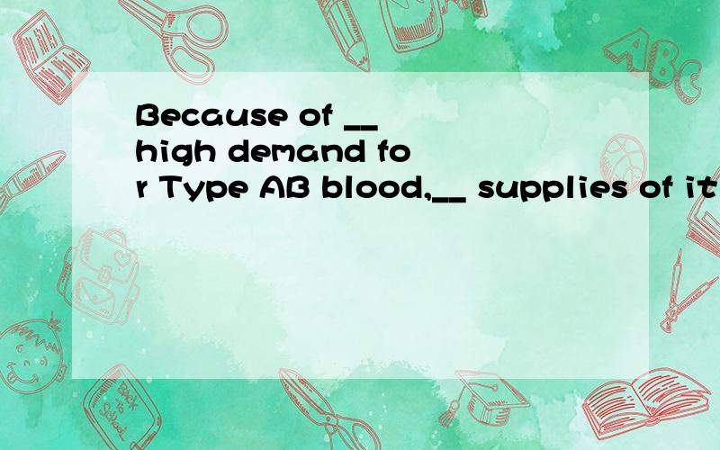 Because of __ high demand for Type AB blood,__ supplies of it are usually limited本题的第一个空填the 还是a,为什么啊