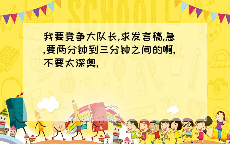 我要竞争大队长,求发言稿,急,要两分钟到三分钟之间的啊,不要太深奥,