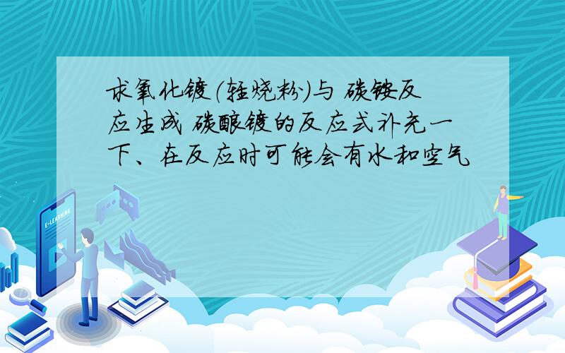 求氧化镁（轻烧粉）与 碳铵反应生成 碳酸镁的反应式补充一下、在反应时可能会有水和空气