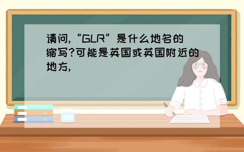 请问,“GLR”是什么地名的缩写?可能是英国或英国附近的地方,